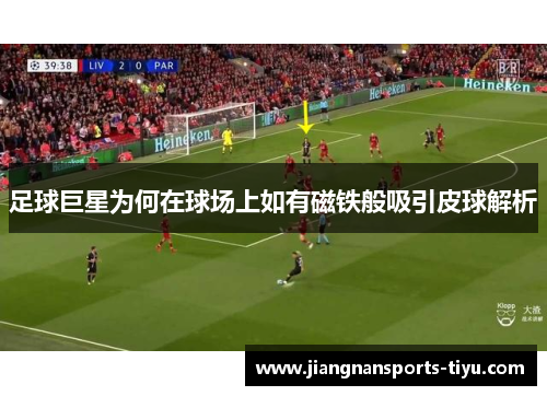 足球巨星为何在球场上如有磁铁般吸引皮球解析