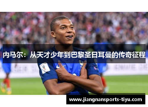 内马尔：从天才少年到巴黎圣日耳曼的传奇征程