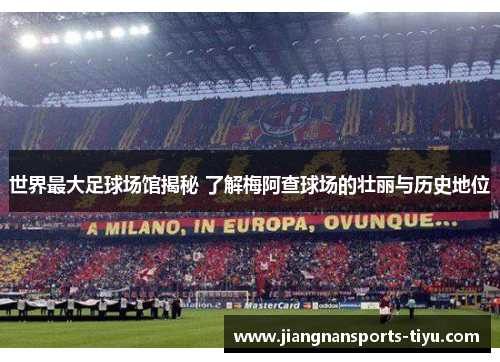 世界最大足球场馆揭秘 了解梅阿查球场的壮丽与历史地位