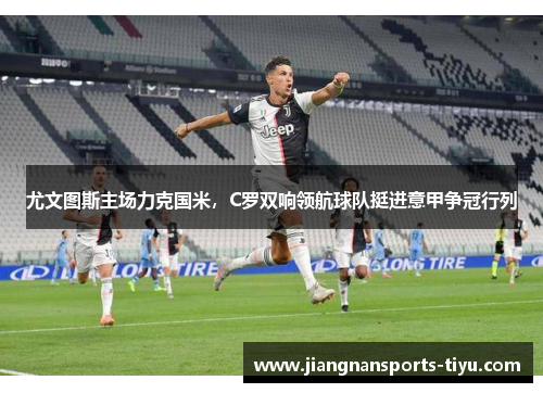 尤文图斯主场力克国米，C罗双响领航球队挺进意甲争冠行列