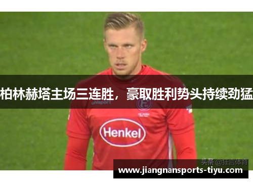 柏林赫塔主场三连胜，豪取胜利势头持续劲猛