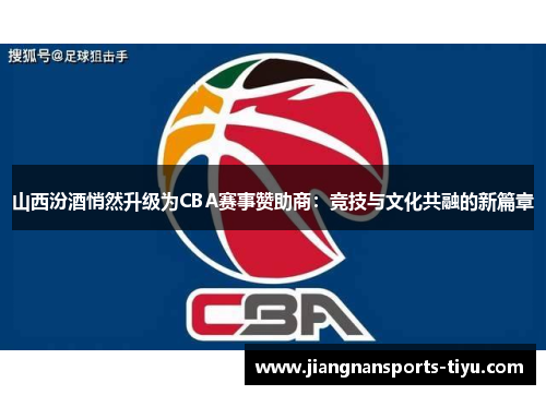 山西汾酒悄然升级为CBA赛事赞助商：竞技与文化共融的新篇章